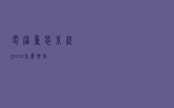 电脑重装系统ghost怎么操作