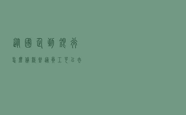从国企到银行怎么贷款（普通员工可以去银行贷款吗）