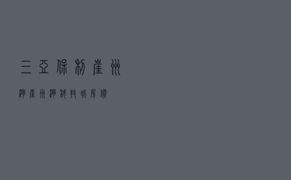 三亚保利崖州湾，崖州湾科技城房价