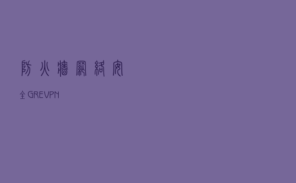 防火墙 网络安全——GRE VPN