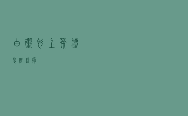 白衬衫上茶渍怎么洗掉