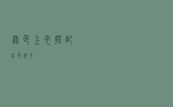 绿色上衣搭配红色裤子