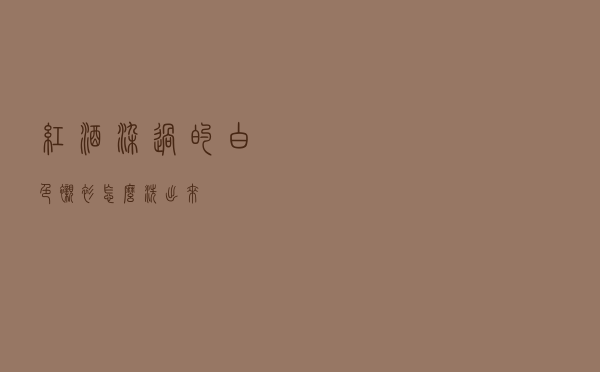 红酒染过的白色衬衫怎么洗出来