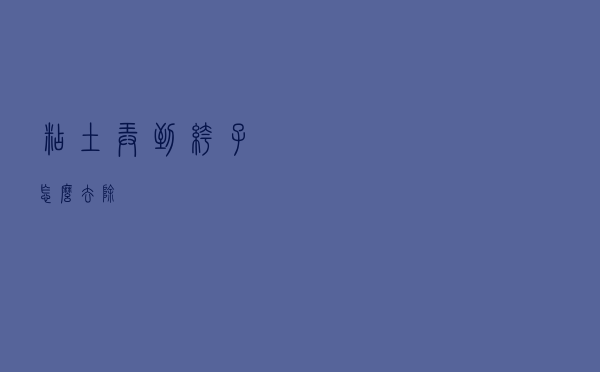 粘土弄到裤子怎么去除