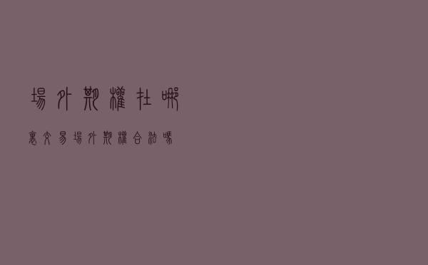 场外期权在哪里交易？场外期权合法吗?