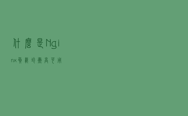 什么是Nginx负载均衡高可用？