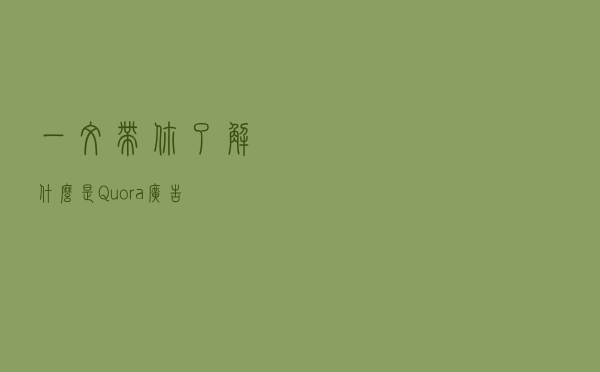 一文带你了解什么是Quora广告