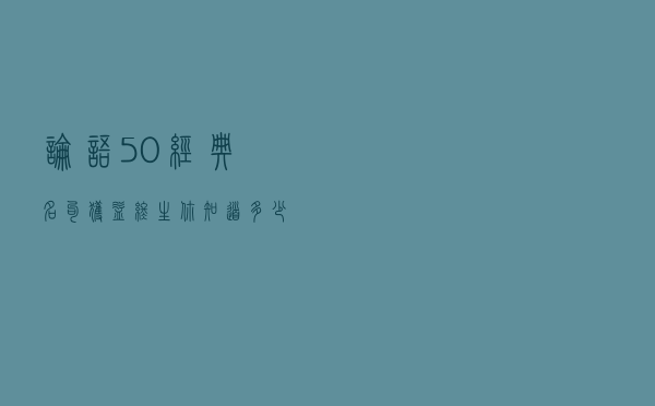《论语》50经典名句 获益终生 你知道多少？