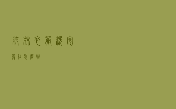 纯棉衣服洗完发红怎么办