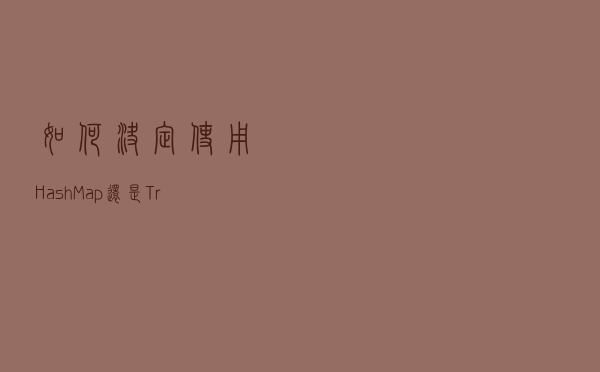 如何决定使用 HashMap 还是 TreeMap？