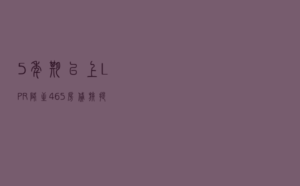 5年期以上LPR降至4.65%“房贷族”提前还贷有讲究