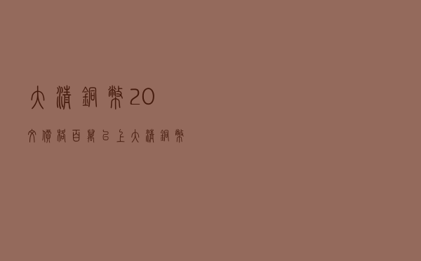 大清铜币20文价格（百万以上大清铜币图片）