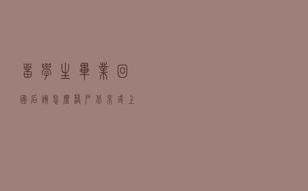留学生毕业回国后，该怎么落户北京或上海？