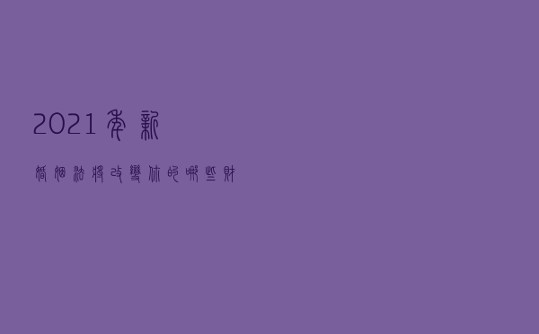 2021年新婚姻法将改变你的哪些财产