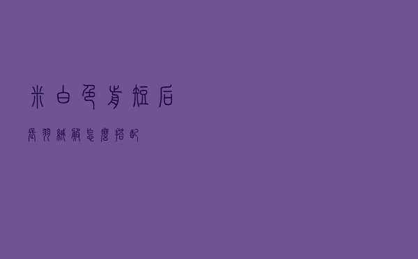 米白色前短后长羽绒服怎么搭配