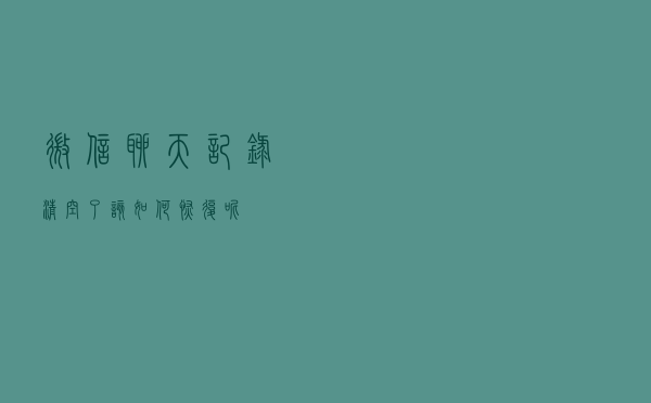 微信聊天记录清空了该如何恢复呢？