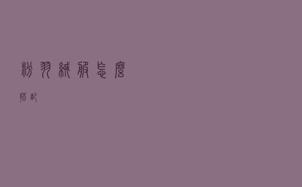 粉羽绒服怎么搭配