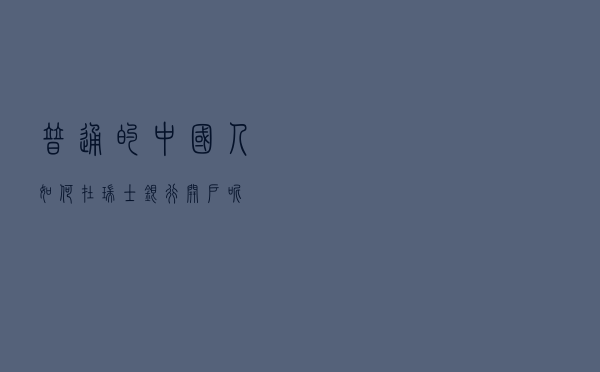 普通的中国人如何在瑞士银行开户呢？