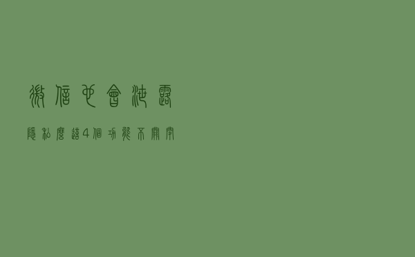 微信也会泄露隐私么？这4个功能不关闭，你可能会被“监视”