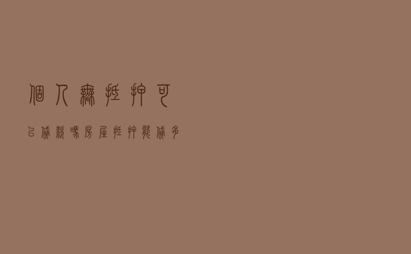 个人无抵押可以贷款吗_房屋抵押能贷多少 个人无抵押可以贷款吗_房屋抵押能贷多少