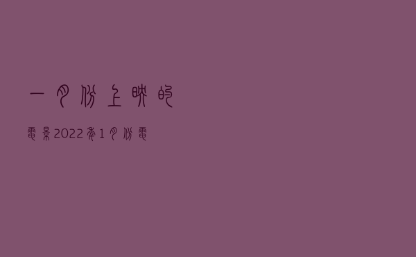 一月份上映的电影，2022年1月份电影