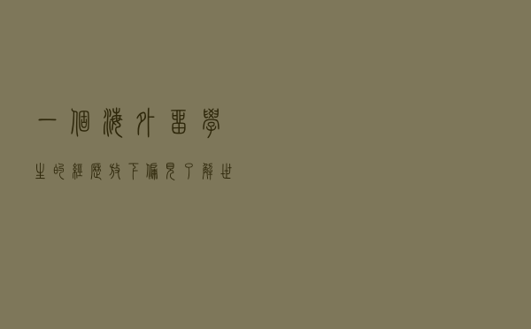一个海外留学生的经历：放下偏见了解世界才能平视它