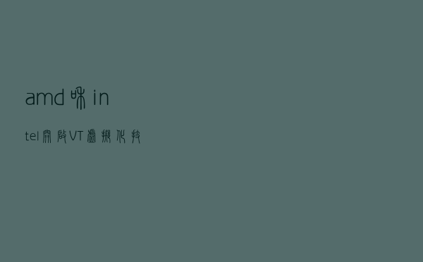 amd和intel开启VT虚拟化技术方法