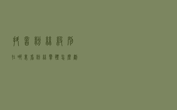 抖音粉丝级别在哪里看？粉丝群体怎么划分？