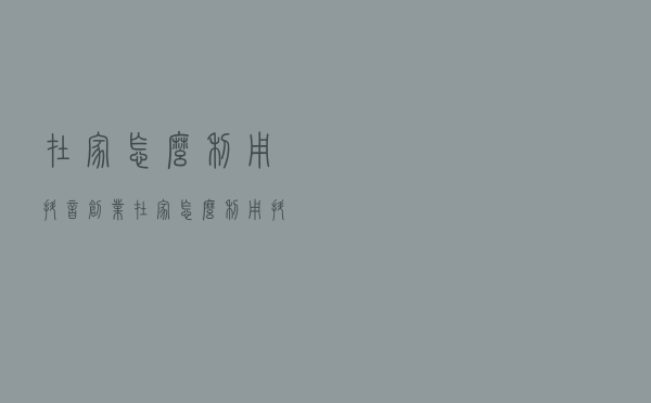 在家怎么利用抖音创业,在家怎么利用抖音赚钱