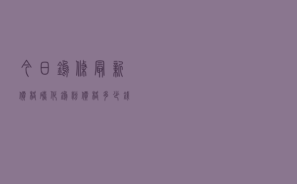 今日钨条最新价格（碳化钨粉价格多少钱一斤）