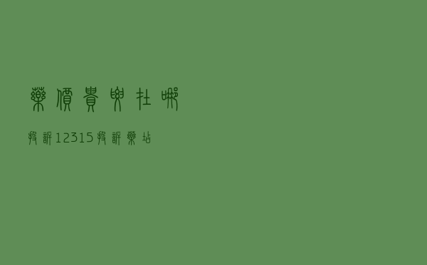 药价贵要在哪投诉 - 12315投诉药店