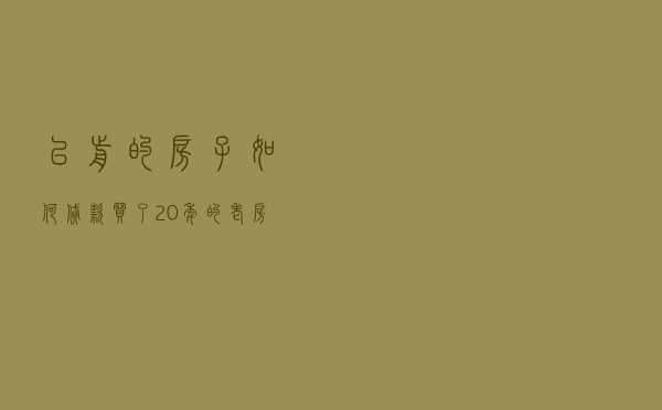 以前的房子如何贷款，买了20年的老房子后悔
