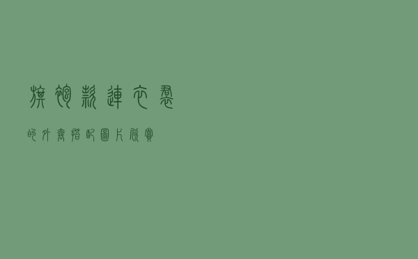旗袍款连衣裙的外套搭配图片欣赏
