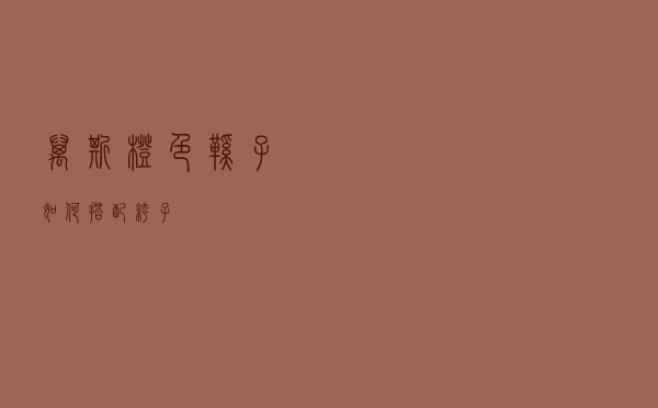 万斯橙色鞋子如何搭配裤子