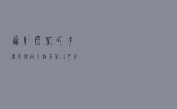为什么你的手机电池越来越不耐用？可能是这5点原因