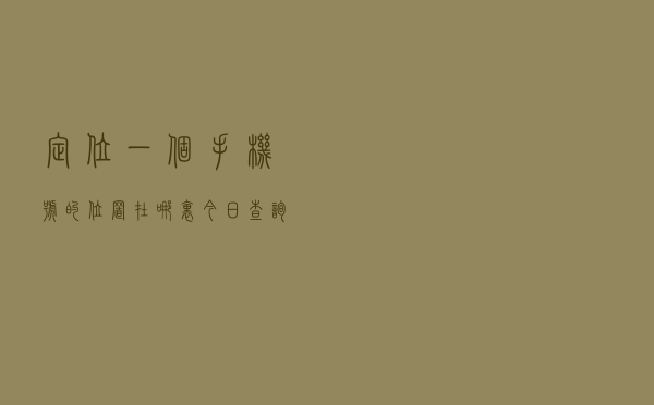 定位一个手机号的位置在哪里「今日查询价格3867元」