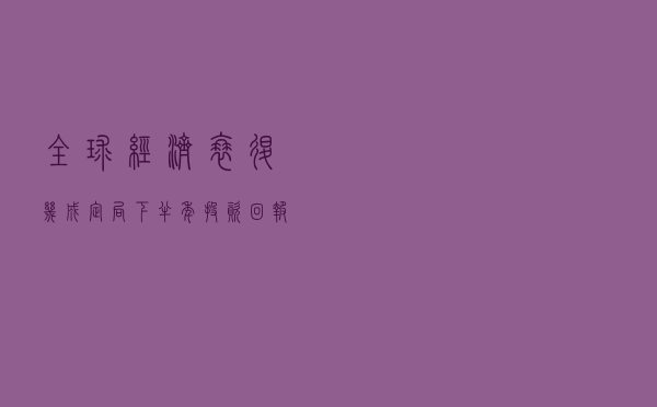 全球经济衰退几成定局 下半年投资回报率或低于历史均值