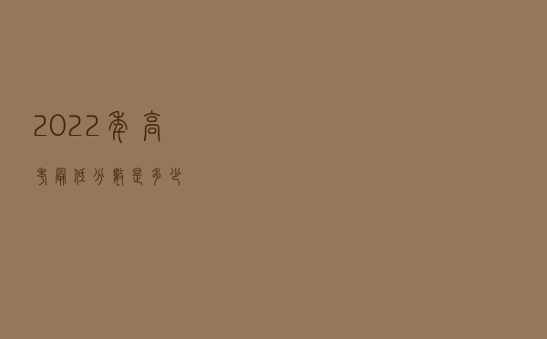 2022年高考最低分数是多少？