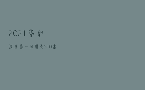2021年，如何成为一个优秀SEO专家？