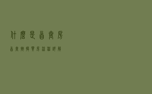 什么是首套房?首套按揭买房流程详解