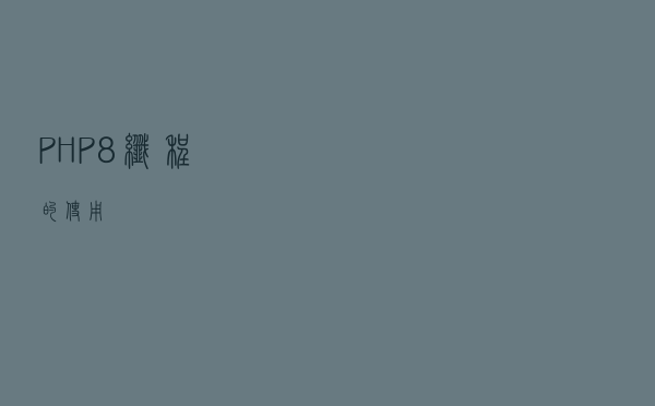 PHP8 - 纤程的使用