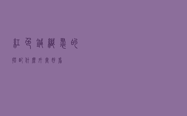 红色针织裙的搭配什么外套好看