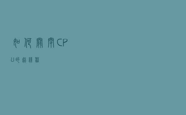 如何关闭CPU的超线程 如何关闭CPU的超线程