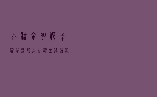 公积金如何影响贷款额度 - 公积金贷款流程