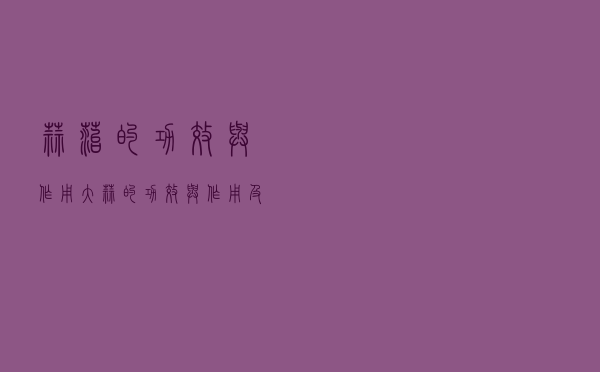 蒜苔的功效与作用（大蒜的功效与作用及禁忌）