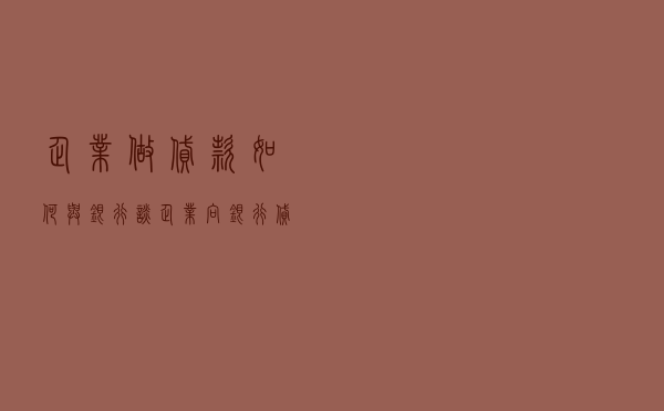 企业做贷款如何与银行谈 - 企业向银行贷款的流程