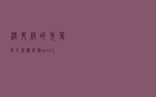 没升级的先等等？外媒测试称win11续航表现不如win10