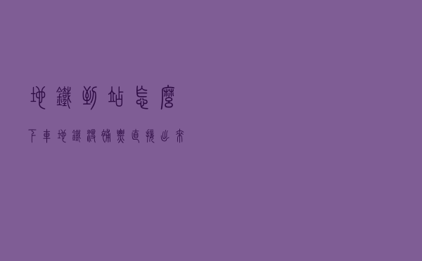 地铁到站怎么下车 - 地铁没补票直接出来没事吧