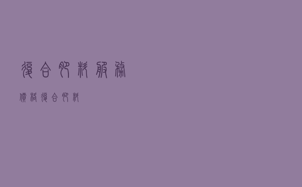 复合肥料服务价格_复合肥料