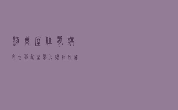 酒桌座位有讲究，切莫乱坐惹人烦！记住这“4种座次”，避免尴尬